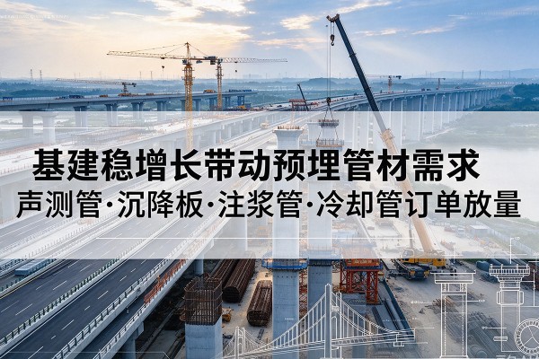 峨边基建稳增长带动预埋监测管材需求，声测管、沉降板、注浆管订单持续放量