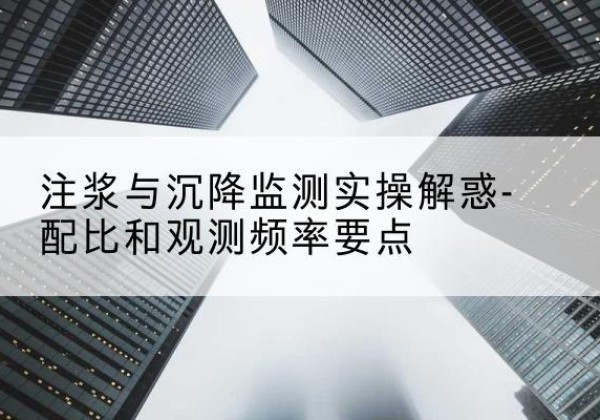 峨边水泥浆配比不当会不会造成注浆管堵管？-注浆与沉降监测实操解惑-配比和观测频率要点