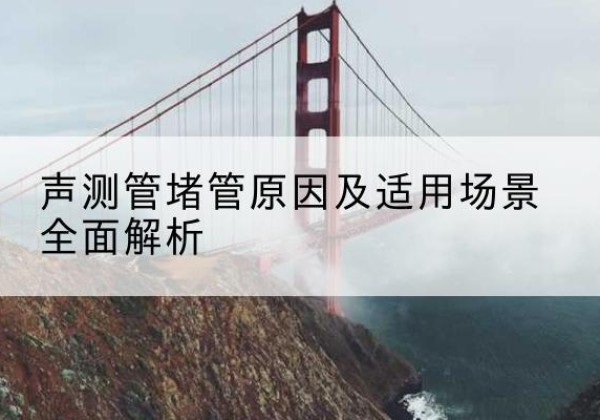 峨边声测管堵管的主要原因有哪些？-声测管堵管原因及适用场景全面解析